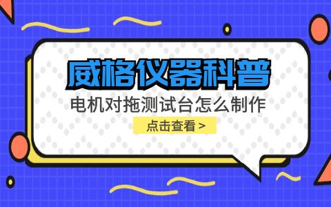 威格儀器科普-電機(jī)對(duì)拖測試臺(tái)怎么制作？插圖
