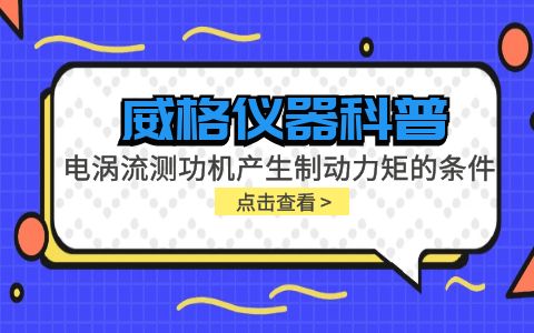 威格儀器科普-電渦流測功機產(chǎn)生制動力矩的條件包括哪些？插圖
