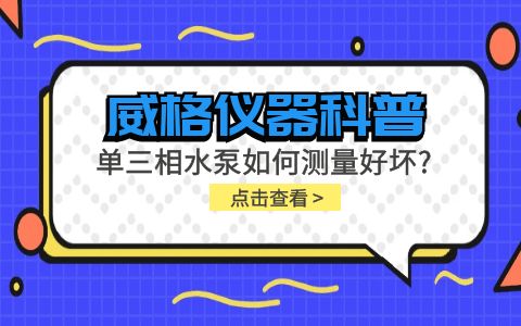 威格儀器科普-單三相水泵如何測量好壞？插圖